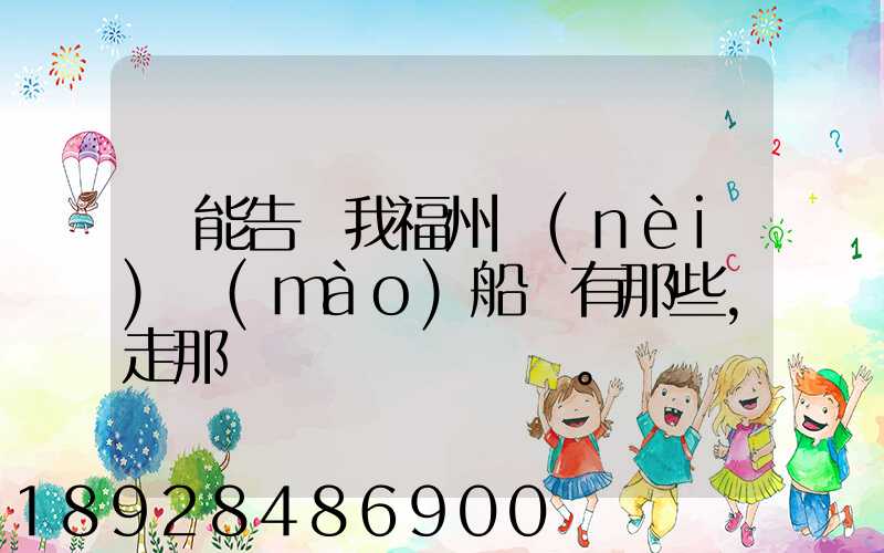 誰能告訴我福州內(nèi)貿(mào)船東有那些,走那條線。